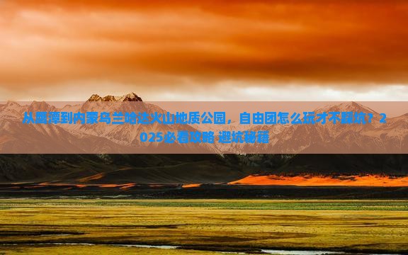 鹰潭到内蒙乌兰哈达火山地质公园自由团
