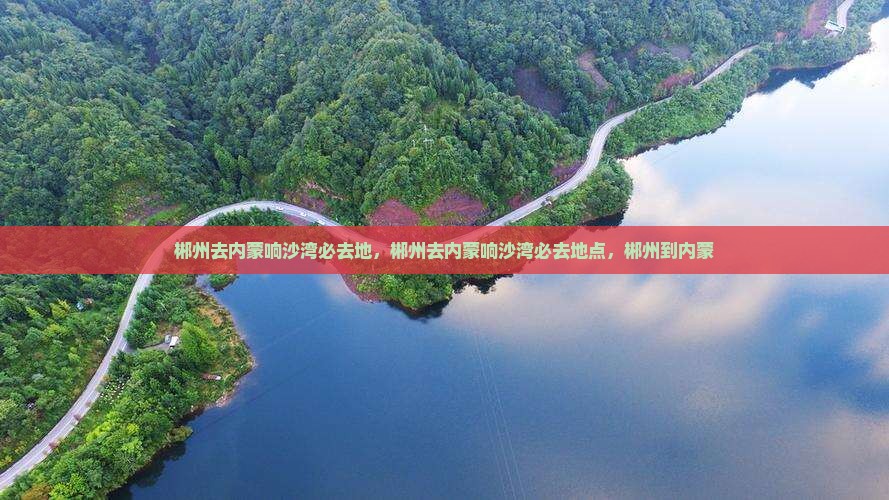 郴州去内蒙响沙湾必去地