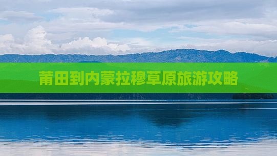 莆田到内蒙希拉穆仁草原哪里玩