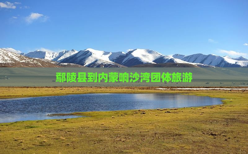 鄢陵县到内蒙响沙湾团体旅游