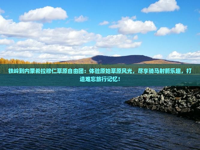 铁岭到内蒙希拉穆仁草原自由团