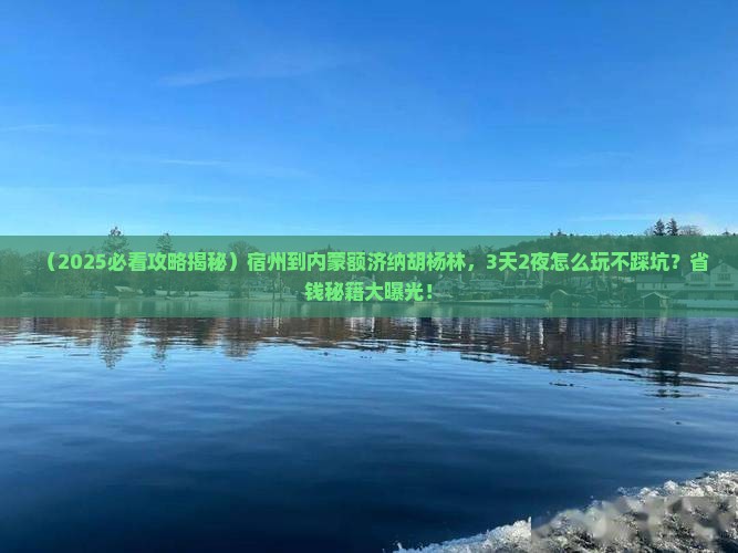 宿州到内蒙额济纳胡杨林景点