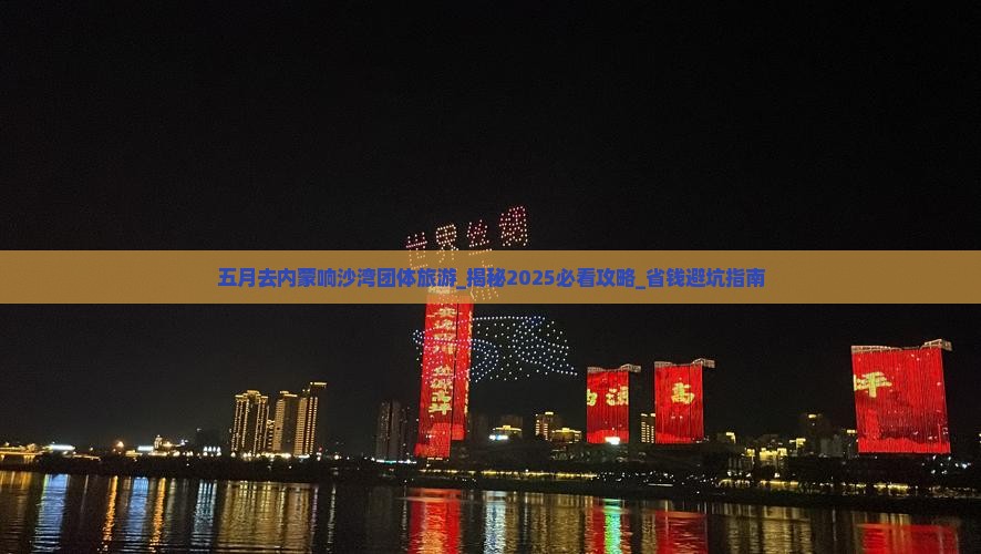五月去内蒙响沙湾团体旅游