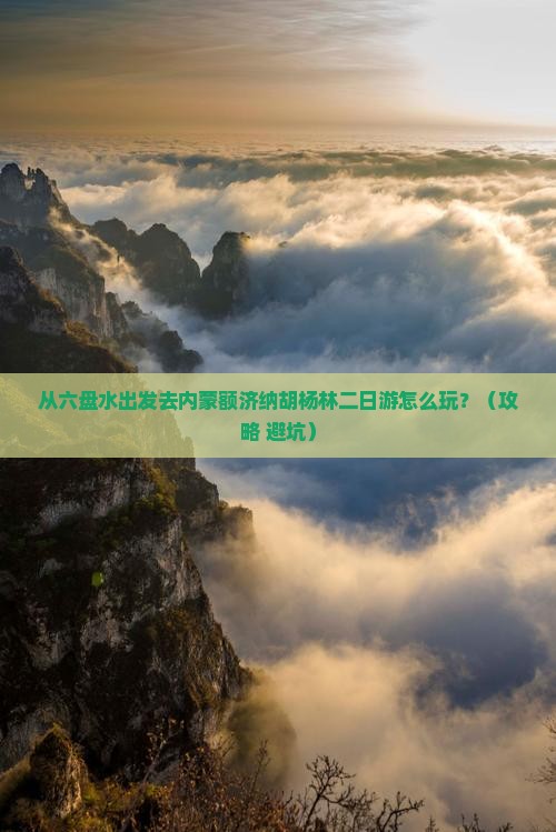 六盘水到内蒙额济纳胡杨林二日游