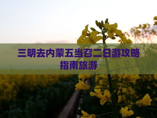 三明去内蒙五当召二日游