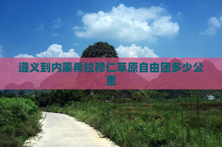遵义到内蒙希拉穆仁草原自由团