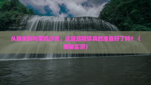 新余到内蒙响沙湾必去地