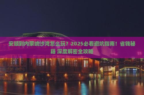 安顺到内蒙响沙湾哪里玩