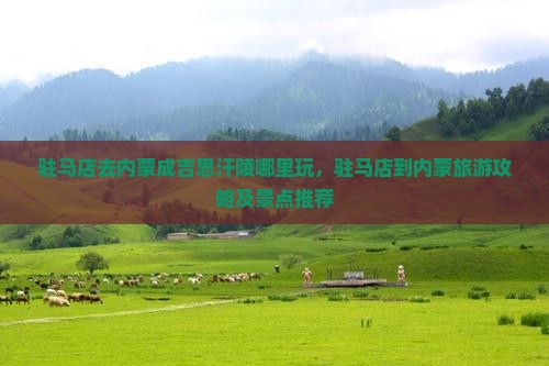 驻马店去内蒙成吉思汗陵哪里玩