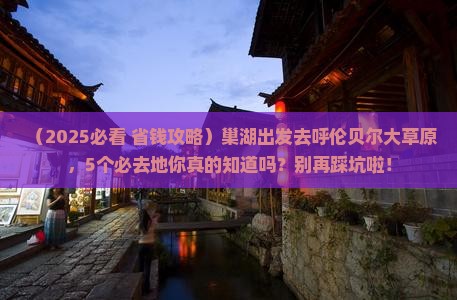 巢湖到内蒙呼伦贝尔大草原必去地