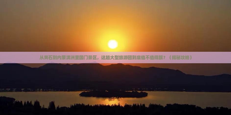 黄石到内蒙满洲里国门景区大型旅游团
