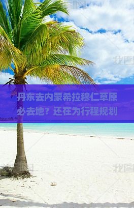丹东去内蒙希拉穆仁草原必去地