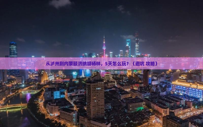 泸州去内蒙额济纳胡杨林景点