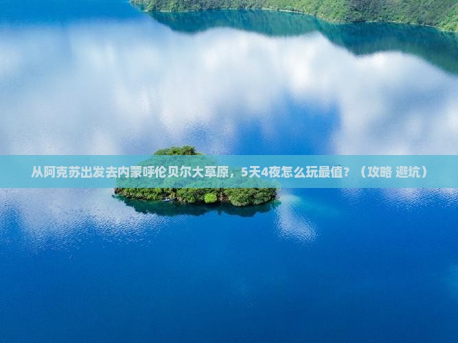 阿克苏去内蒙呼伦贝尔大草原旅游