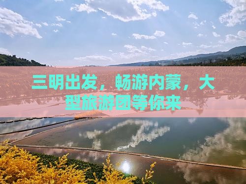 三明到内蒙大型旅游团