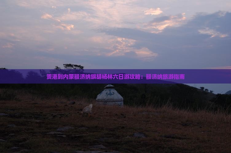 贵港到内蒙额济纳胡杨林六日游