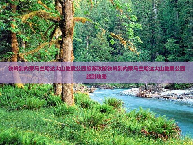 铁岭到内蒙乌兰哈达火山地质公园旅游