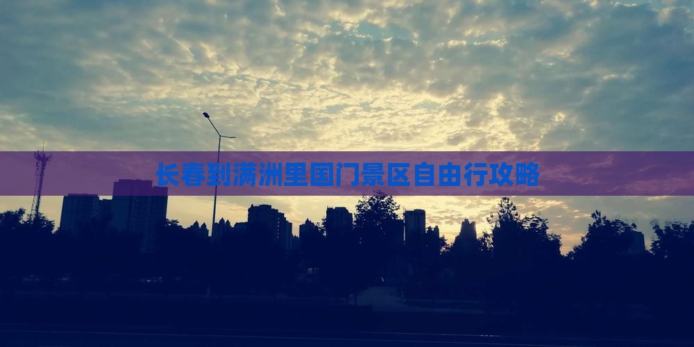 长春到内蒙满洲里国门景区自由行 长春到内蒙满洲里国门景区自由行