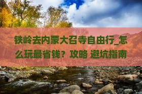 铁岭去内蒙大召寺自由行