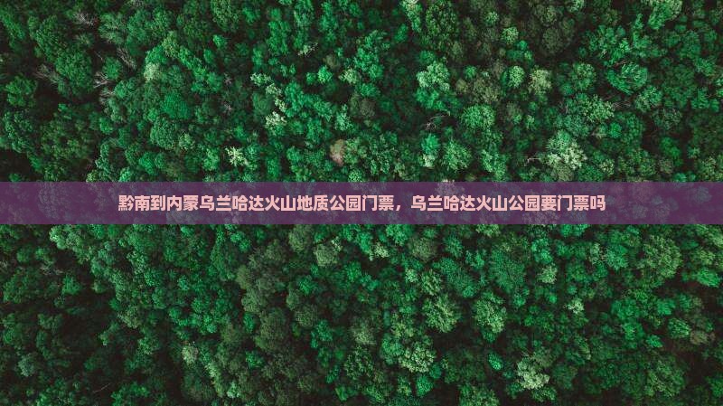 黔南到内蒙乌兰哈达火山地质公园门票