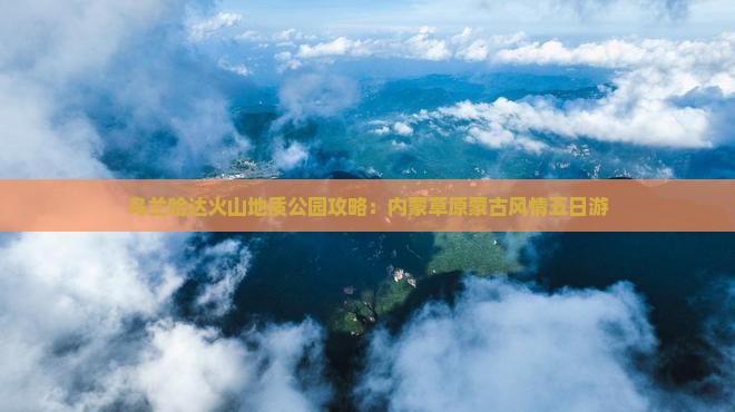 沧州去内蒙乌兰哈达火山地质公园五日游