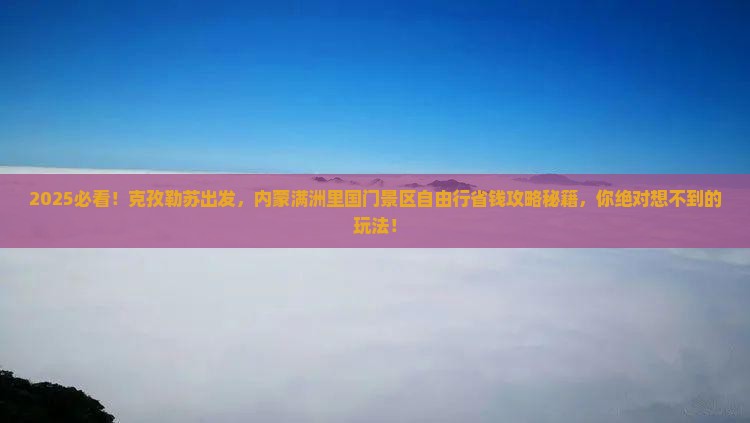 克孜勒苏到内蒙满洲里国门景区自由团