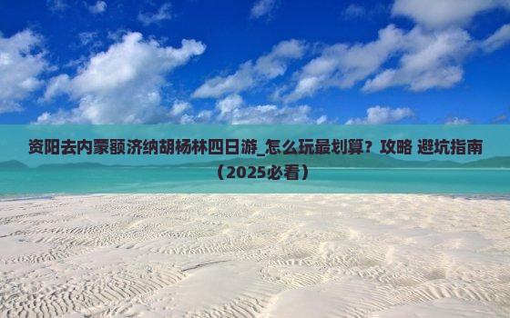 资阳去内蒙额济纳胡杨林四日游