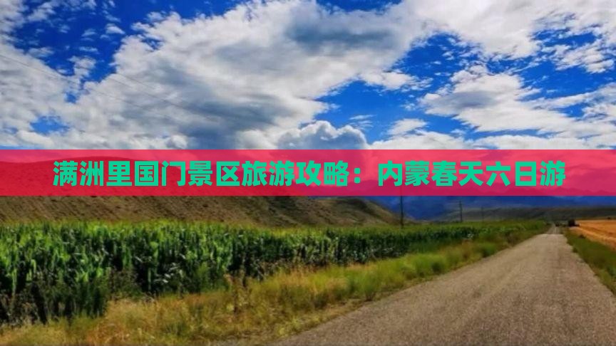 春天到内蒙满洲里国门景区六日游