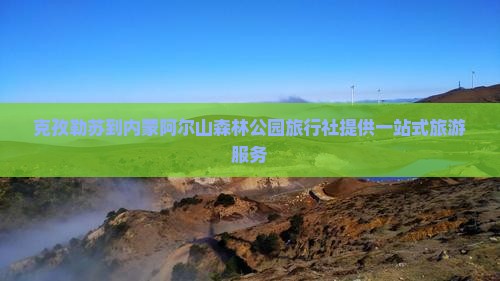 克孜勒苏到内蒙阿尔山国家森林公园旅行社