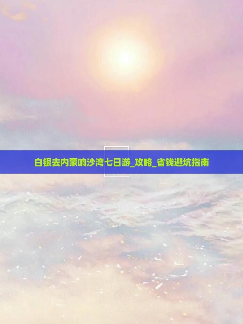 白银去内蒙响沙湾七日游