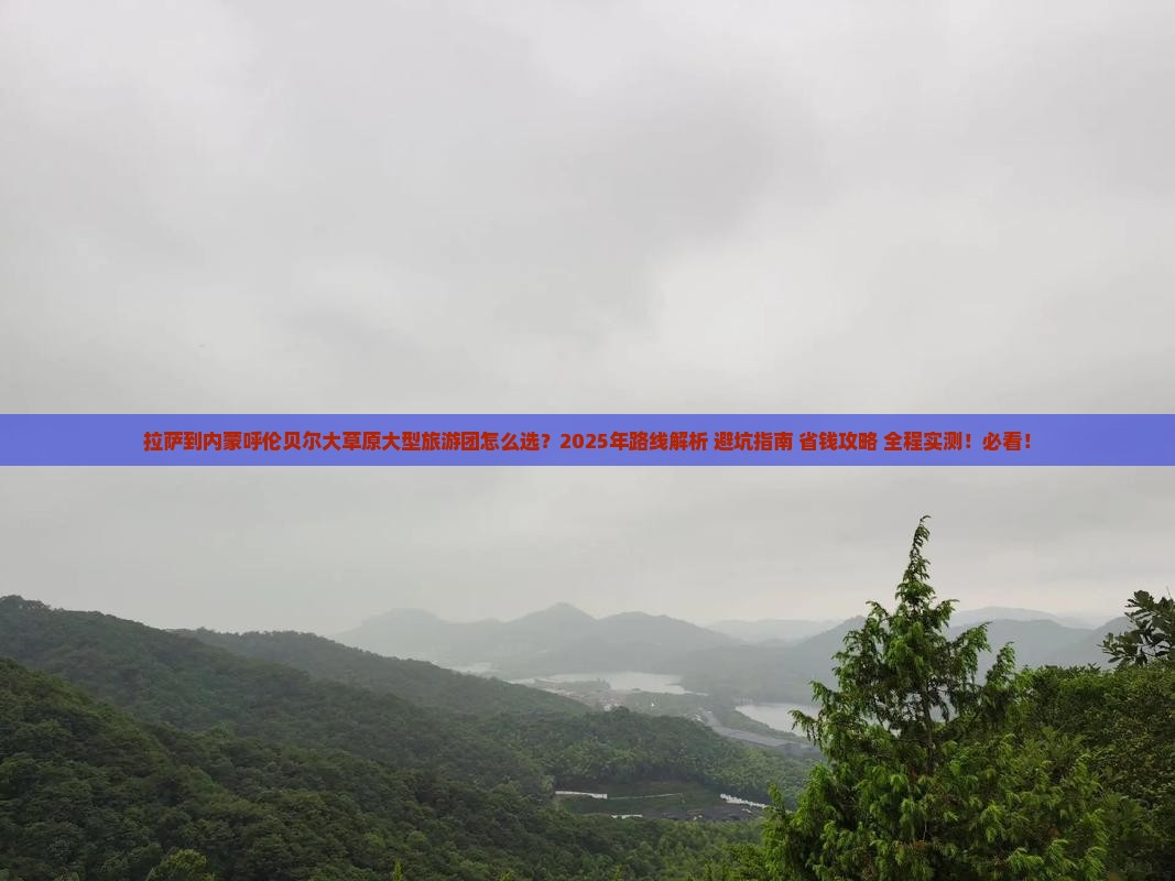 拉萨到内蒙呼伦贝尔大草原大型旅游团 拉萨到内蒙呼伦贝尔大草原大型旅游团