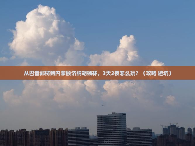 巴音郭楞到内蒙额济纳胡杨林旅行社