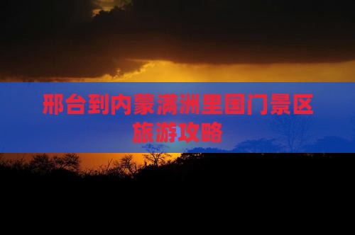 邢台到内蒙满洲里国门景区旅游