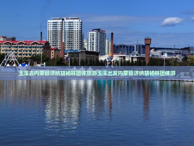 玉溪去内蒙额济纳胡杨林团体旅游