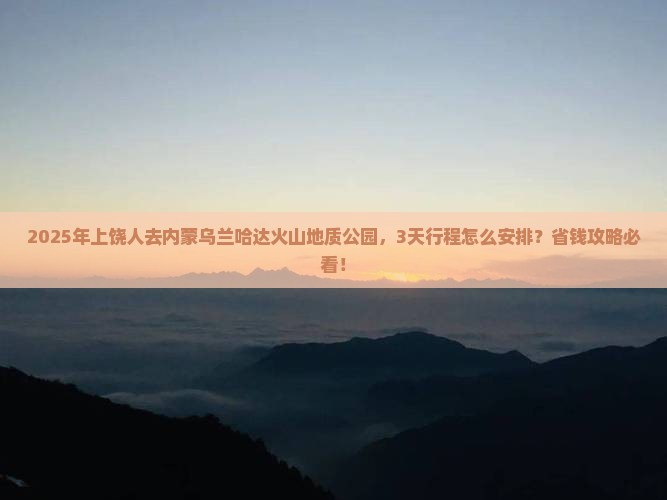 上饶到内蒙乌兰哈达火山地质公园攻略