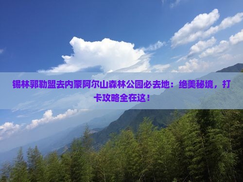锡林郭勒盟去内蒙阿尔山国家森林公园必去地