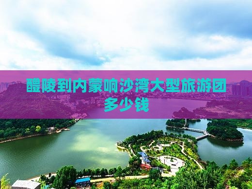 醴陵到内蒙响沙湾大型旅游团