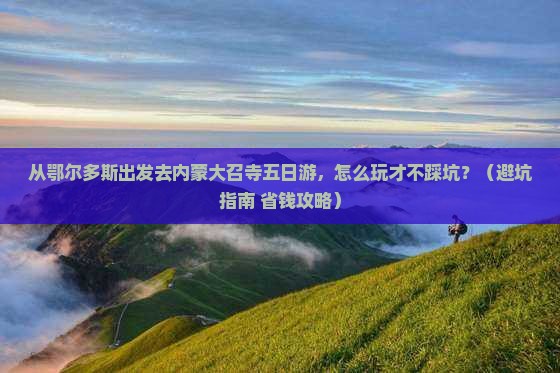 鄂尔多斯去内蒙大召寺五日游