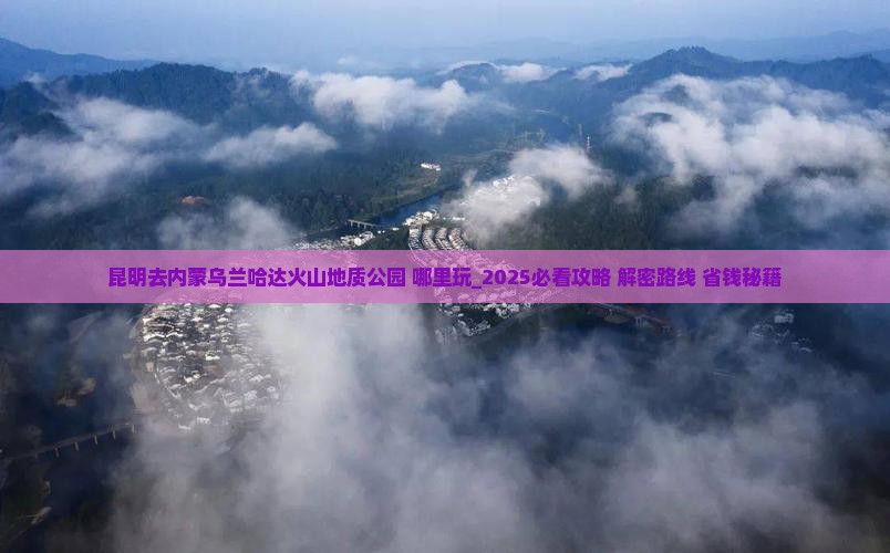 昆明去内蒙乌兰哈达火山地质公园哪里玩