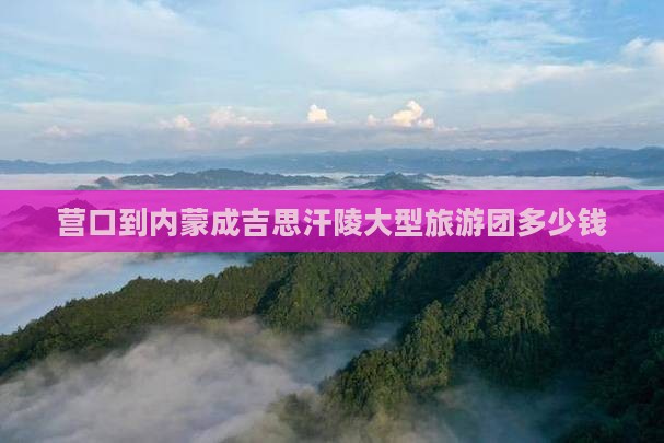 营口到内蒙成吉思汗陵大型旅游团