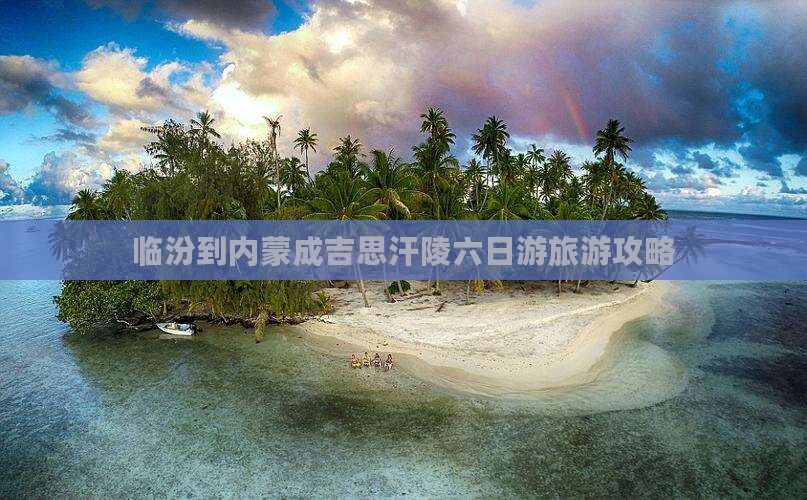 临汾到内蒙成吉思汗陵六日游