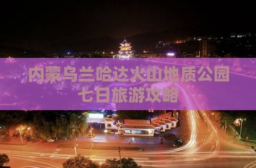 通辽去内蒙乌兰哈达火山地质公园七日游