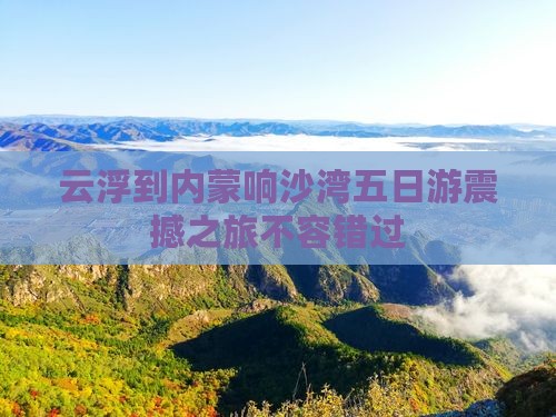 云浮到内蒙响沙湾五日游