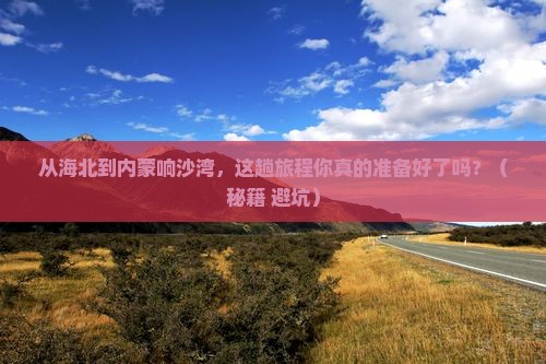 海北去内蒙响沙湾攻略