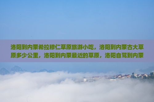 洛阳到内蒙希拉穆仁草原旅游小吃