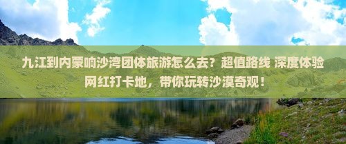 九江到内蒙响沙湾团体旅游