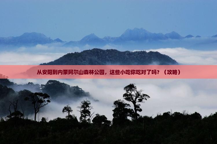 安阳到内蒙阿尔山国家森林公园旅游小吃