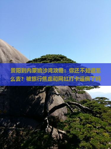贵阳到内蒙响沙湾攻略