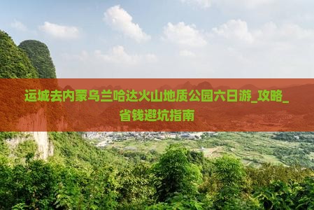 运城去内蒙乌兰哈达火山地质公园六日游