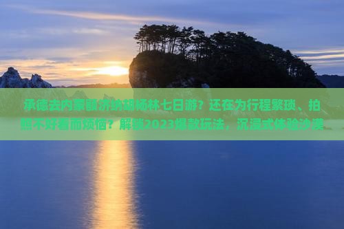 承德去内蒙额济纳胡杨林七日游